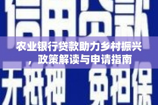 沈丘农业银行贷款助力乡村振兴，政策解读与申请指南