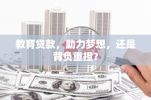 沈丘教育贷款，助力梦想，还是背负重担？