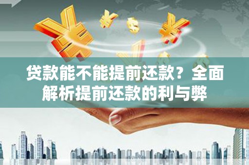 沈丘贷款能不能提前还款？全面解析提前还款的利与弊