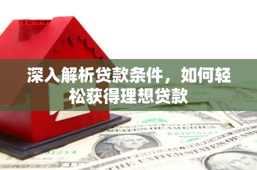 沈丘深入解析贷款条件，如何轻松获得理想贷款