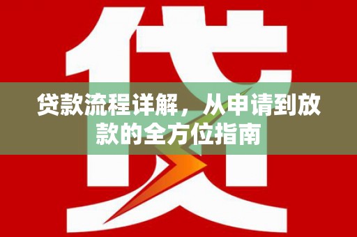 沈丘贷款流程详解，从申请到放款的全方位指南