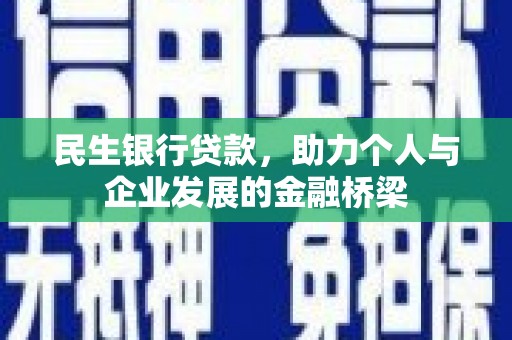 沈丘民生银行贷款，助力个人与企业发展的金融桥梁