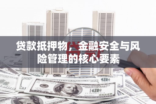 沈丘贷款抵押物，金融安全与风险管理的核心要素