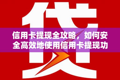 沈丘信用卡提现全攻略，如何安全高效地使用信用卡提现功能