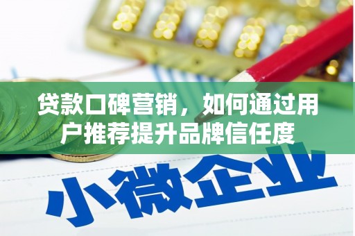 沈丘贷款口碑营销，如何通过用户推荐提升品牌信任度