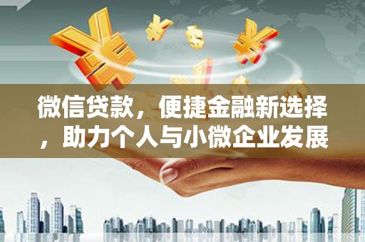 沈丘微信贷款，便捷金融新选择，助力个人与小微企业发展