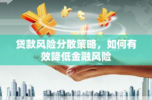 沈丘贷款风险分散策略，如何有效降低金融风险