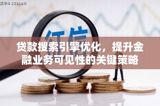 沈丘贷款搜索引擎优化，提升金融业务可见性的关键策略