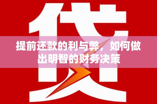 沈丘提前还款的利与弊，如何做出明智的财务决策