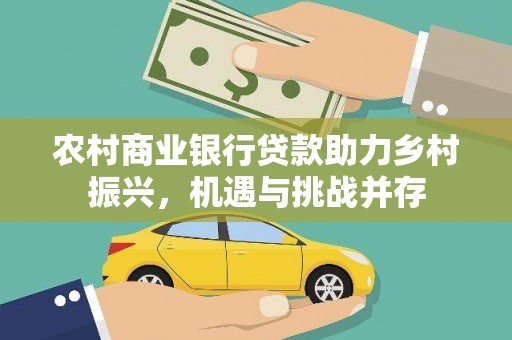 沈丘农村商业银行贷款助力乡村振兴，机遇与挑战并存