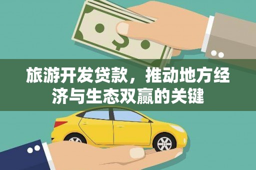 沈丘旅游开发贷款，推动地方经济与生态双赢的关键