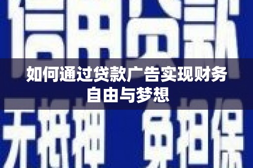 沈丘如何通过贷款广告实现财务自由与梦想