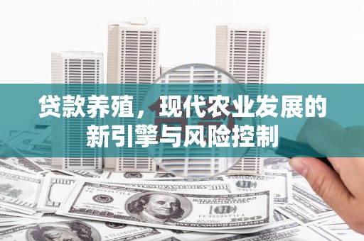 沈丘贷款养殖，现代农业发展的新引擎与风险控制