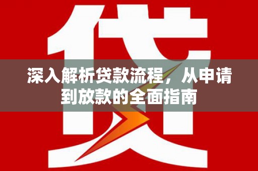 沈丘深入解析贷款流程，从申请到放款的全面指南