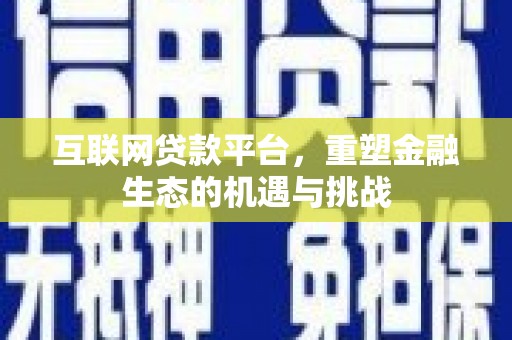 沈丘互联网贷款平台，重塑金融生态的机遇与挑战
