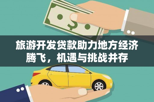 沈丘旅游开发贷款助力地方经济腾飞，机遇与挑战并存