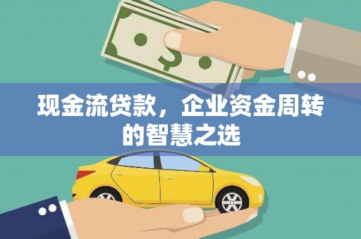 沈丘现金流贷款，企业资金周转的智慧之选
