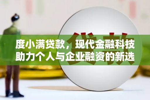 沈丘度小满贷款，现代金融科技助力个人与企业融资的新选择