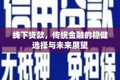 沈丘线下贷款，传统金融的稳健选择与未来展望