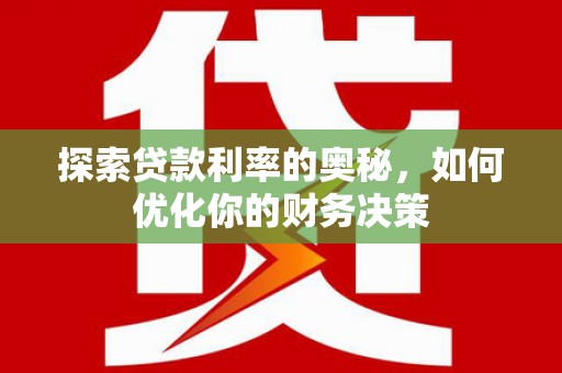沈丘探索贷款利率的奥秘，如何优化你的财务决策