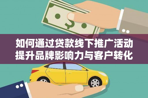 沈丘如何通过贷款线下推广活动提升品牌影响力与客户转化率