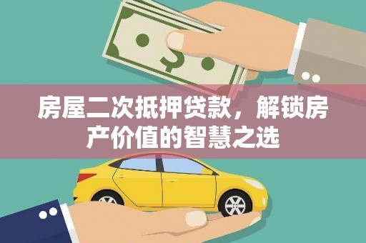 沈丘房屋二次抵押贷款，解锁房产价值的智慧之选