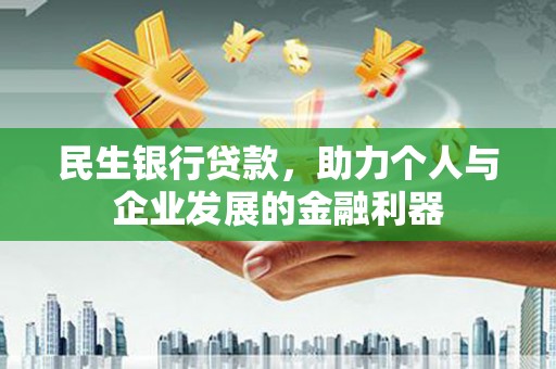 沈丘民生银行贷款，助力个人与企业发展的金融利器