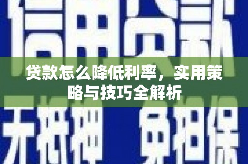 沈丘贷款怎么降低利率，实用策略与技巧全解析
