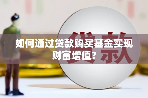 沈丘如何通过贷款购买基金实现财富增值？