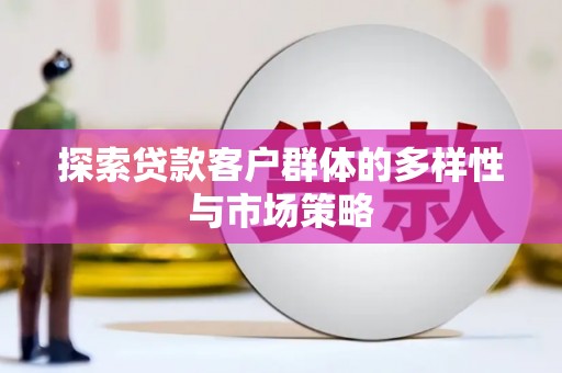 沈丘探索贷款客户群体的多样性与市场策略