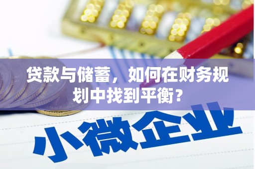 沈丘贷款与储蓄，如何在财务规划中找到平衡？