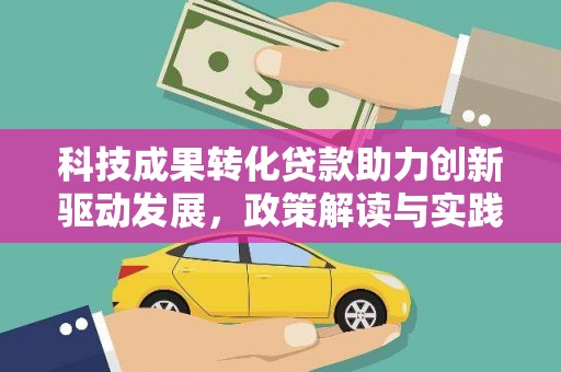沈丘科技成果转化贷款助力创新驱动发展，政策解读与实践探索