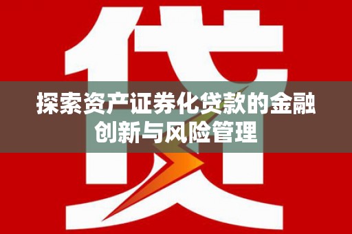 沈丘探索资产证券化贷款的金融创新与风险管理