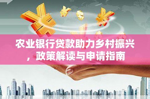 沈丘农业银行贷款助力乡村振兴，政策解读与申请指南
