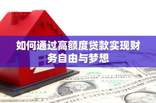 沈丘如何通过高额度贷款实现财务自由与梦想