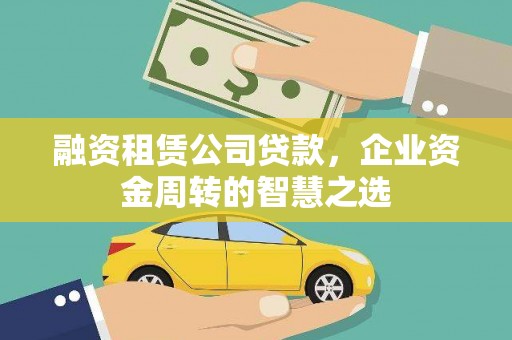 沈丘融资租赁公司贷款，企业资金周转的智慧之选