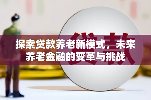 沈丘探索贷款养老新模式，未来养老金融的变革与挑战