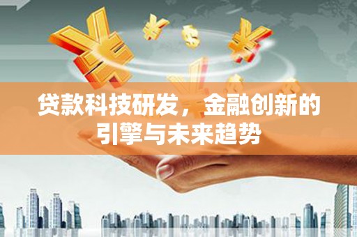 沈丘贷款科技研发，金融创新的引擎与未来趋势
