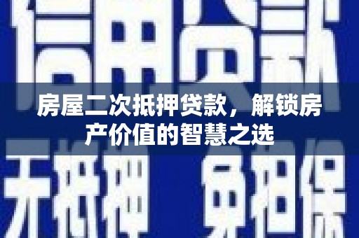 沈丘房屋二次抵押贷款，解锁房产价值的智慧之选