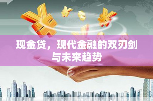 沈丘现金贷，现代金融的双刃剑与未来趋势