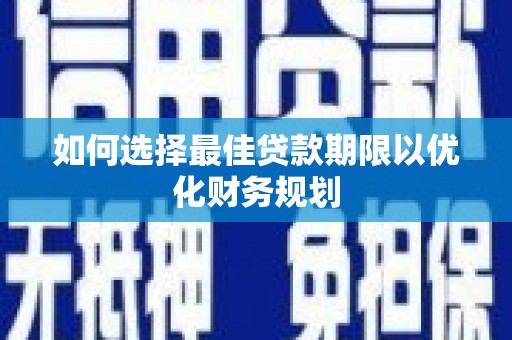 沈丘如何选择最佳贷款期限以优化财务规划