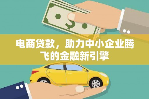 沈丘电商贷款，助力中小企业腾飞的金融新引擎