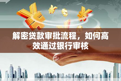 沈丘解密贷款审批流程，如何高效通过银行审核