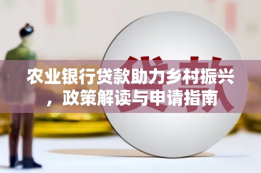 沈丘农业银行贷款助力乡村振兴，政策解读与申请指南
