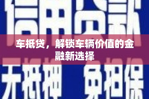 沈丘车抵贷，解锁车辆价值的金融新选择