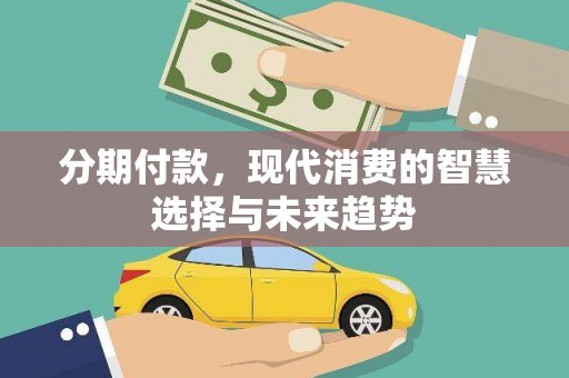 沈丘分期付款，现代消费的智慧选择与未来趋势