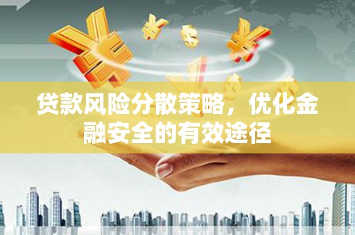 沈丘贷款风险分散策略，优化金融安全的有效途径