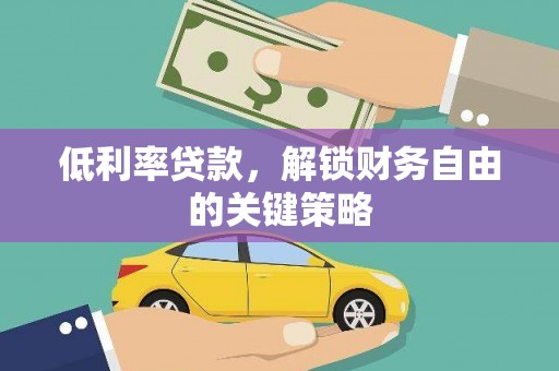 沈丘低利率贷款，解锁财务自由的关键策略
