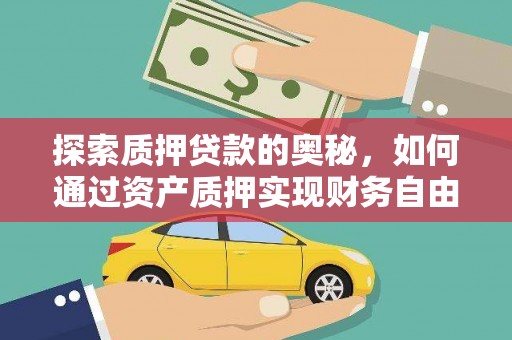沈丘探索质押贷款的奥秘，如何通过资产质押实现财务自由