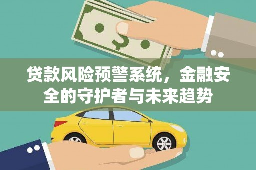 沈丘贷款风险预警系统，金融安全的守护者与未来趋势